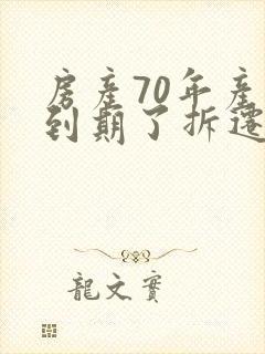 房产70年产权到期了拆迁怎么赔偿