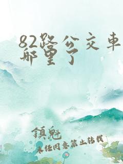 82路公交车到哪里了