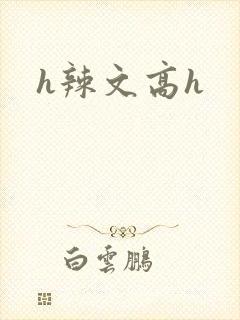 h辣文高h h辣文高h
