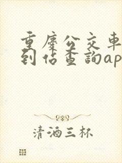 重庆公交车实时到站查询app
