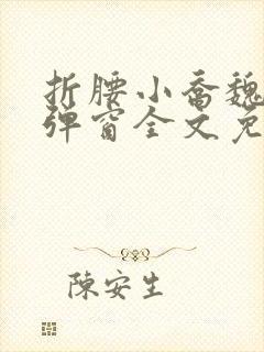 折腰小乔魏劭无弹窗全文免费阅读