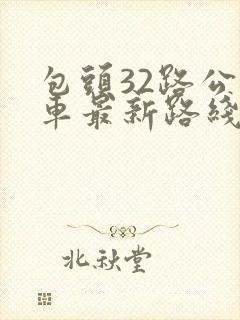 包头32路公交车最新路线和时间