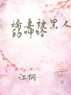 娇妻被黑人交杂的呻吟
