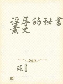 淫辱的秘书调教黄文 淫辱的秘书调教黄文