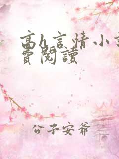 高h言情小说免费阅读 高h言情小说免费阅读