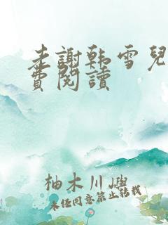 老谢韩雪儿媳免费阅读