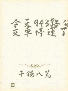 今天943路公交车停运了吗 今天943路公交车停运了吗