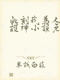 此刻我为人族守护神小说免费阅读臣风免费下