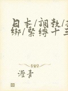 日本/调教/捆绑/紧缚十三