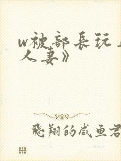 w被部长玩弄的人妻》