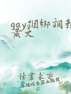 gay捆绑调教黄文 gay捆绑调教黄文