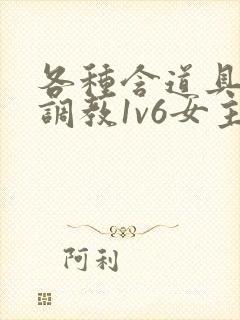 各种含道具高h调教1v6女主 各种含道具高h调教1v6女主