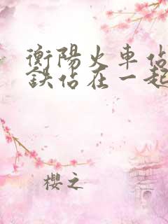 衡阳火车站和高铁站在一起吗