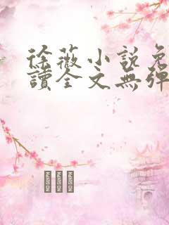 徐薇小说免费阅读全文无弹窗