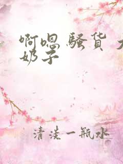 啊嗯 骚货 大奶子