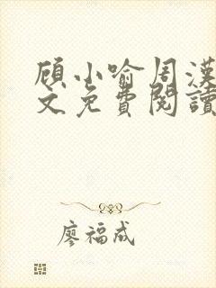 顾小喻周汉霆全文免费阅读最新章节 顾小喻周汉霆全文免费阅读最新章节