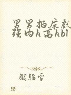 男男拍床戏真被强肉h高hbl