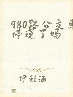 980路公交车停运了吗 980路公交车停运了吗