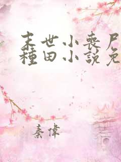 末世小丧尸爱玩种田小说免费阅读