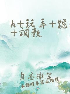 h+玩弄+跪趴+调教