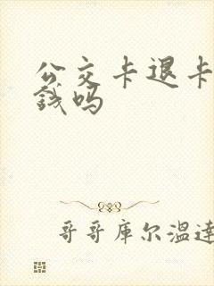 公交卡退卡能退钱吗