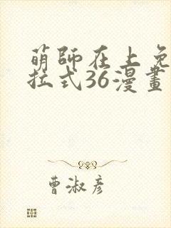 萌师在上免费下拉式36漫画