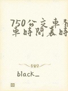 750公交车发车时间表时间