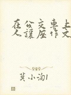 在公交车上给老人让座作文 在公交车上给老人让座作文