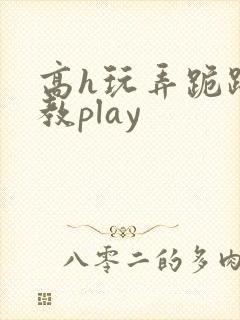 高h玩弄跪趴调教play 高h玩弄跪趴调教play