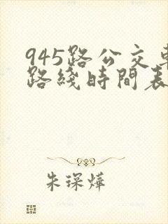 945路公交车路线时间表最新 945路公交车路线时间表最新