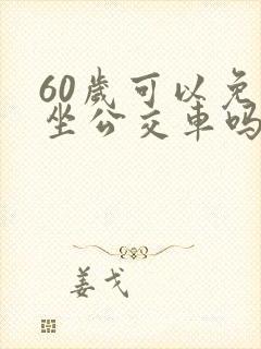 60岁可以免费坐公交车吗