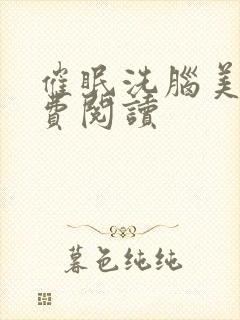 催眠洗脑美人免费阅读