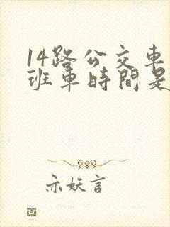 14路公交车末班车时间是几点