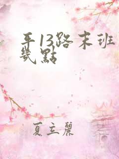 平13路末班车几点 平13路末班车几点