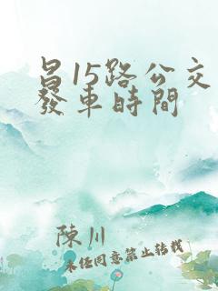 昌15路公交车发车时间