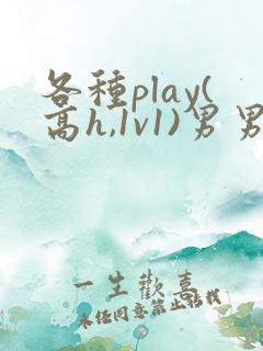 各种play(高h,1v1)男男