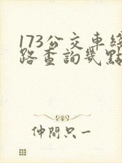 173公交车线路查询几点