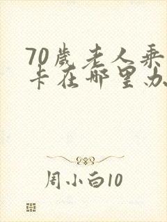 70岁老人乘车卡在哪里办理