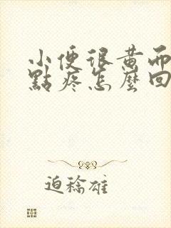 小便很黄而且有点疼怎么回事