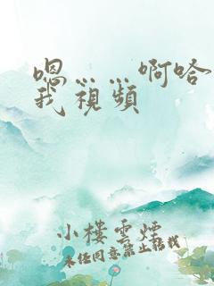 嗯……啊哈快操我视频