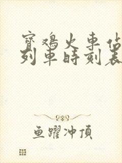 宝鸡火车站最新列车时刻表