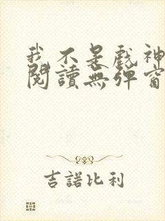 我不是戏神免费阅读无弹窗笔趣阁