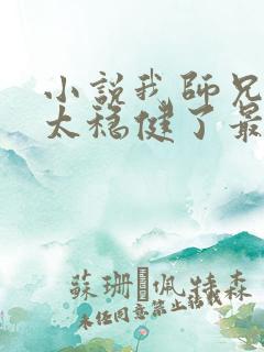小说我师兄实在太稳健了最新章节 小说我师兄实在太稳健了最新章节
