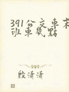391公交车末班车几点