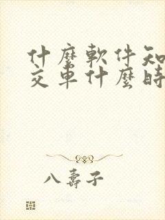 什么软件知道公交车什么时候到站 什么软件知道公交车什么时候到站