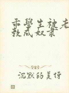 乖学生被老师调教成奴隶