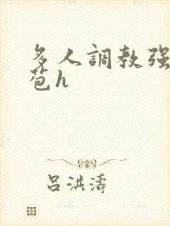 多人调教强行破苞h 多人调教强行破苞h