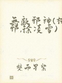无敌邪神(柳无邪,徐凌雪)