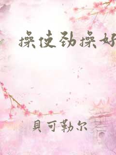 操使劲操好爽 操使劲操好爽