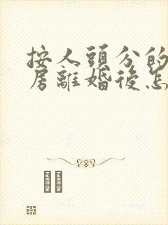 按人头分的拆迁房离婚后怎么算